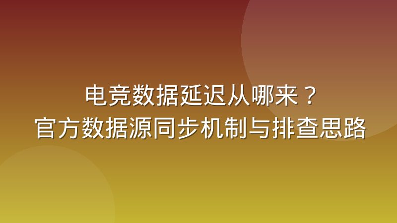 电竞数据延迟从哪来?官方数据源同步机制与排查思路